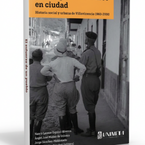 El ESFUERZO DE UN PUEBLO POR CONVERTIRSE EN CIUDAD: Historia social y urbana de Villavicencio 1960 - 2000